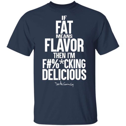 If Fat Means Flavor Then I'm Fucking Delicious T-Shirts, Hoodies, Long Sleeve 5