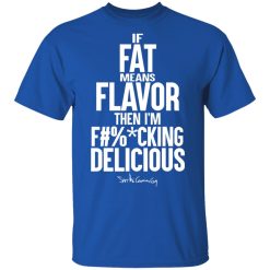 If Fat Means Flavor Then I'm Fucking Delicious T-Shirts, Hoodies, Long Sleeve 31
