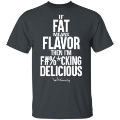 If Fat Means Flavor Then I'm Fucking Delicious T-Shirts, Hoodies, Long Sleeve 27