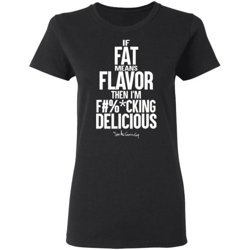 If Fat Means Flavor Then I'm Fucking Delicious T-Shirts, Hoodies, Long Sleeve 9