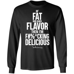If Fat Means Flavor Then I'm Fucking Delicious T-Shirts, Hoodies, Long Sleeve 41