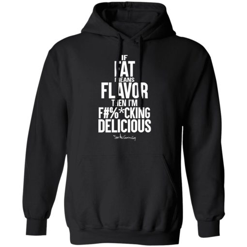 If Fat Means Flavor Then I'm Fucking Delicious T-Shirts, Hoodies, Long Sleeve 19