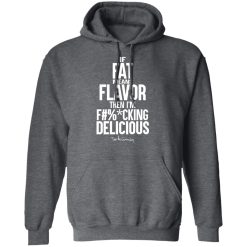 If Fat Means Flavor Then I'm Fucking Delicious T-Shirts, Hoodies, Long Sleeve 47