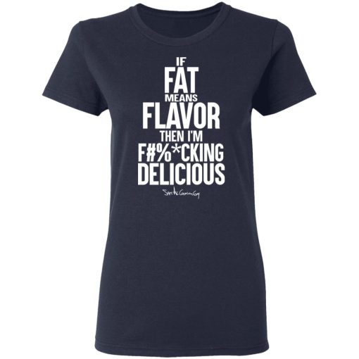 If Fat Means Flavor Then I'm Fucking Delicious T-Shirts, Hoodies, Long Sleeve 13