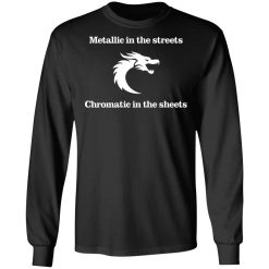 Metallic In The Streets Chromatic In The Sheets T-Shirts, Hoodies, Long Sleeve 41