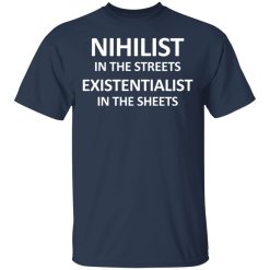 Nihilist In The Streets Existentialist In The Sheets T-Shirts, Hoodies, Long Sleeve 29