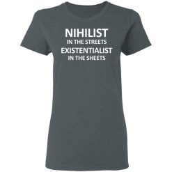 Nihilist In The Streets Existentialist In The Sheets T-Shirts, Hoodies, Long Sleeve 35