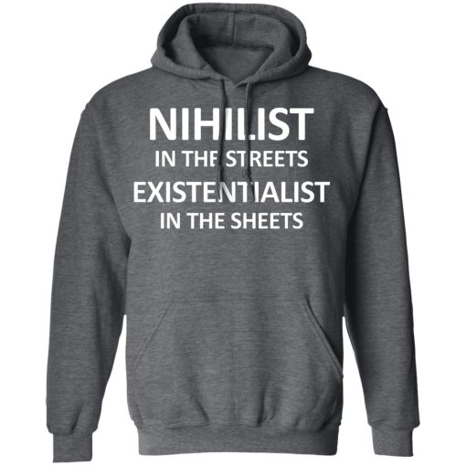 Nihilist In The Streets Existentialist In The Sheets T-Shirts, Hoodies, Long Sleeve 23