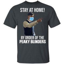 Stay At Home By Order Of The Peaky Blinders T-Shirts, Hoodies, Long Sleeve 30