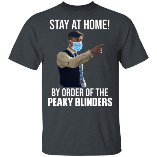 Stay At Home By Order Of The Peaky Blinders T-Shirts, Hoodies, Long Sleeve 6
