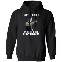 Stay At Home By Order Of The Peaky Blinders T-Shirts, Hoodies, Long Sleeve 46