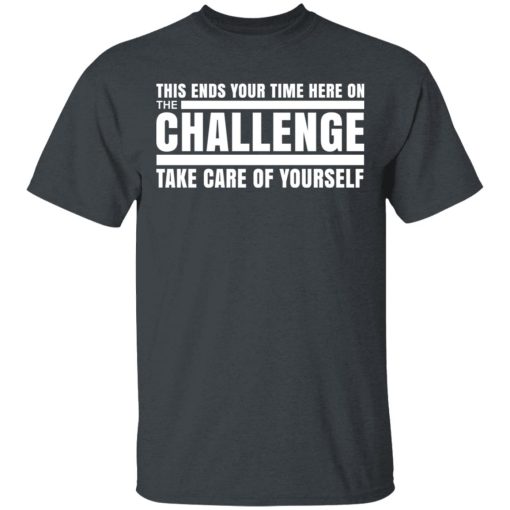 This Ends Your Time Here On The Challenge Take Care Of Yourself T-Shirts, Hoodies, Long Sleeve 3