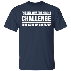 This Ends Your Time Here On The Challenge Take Care Of Yourself T-Shirts, Hoodies, Long Sleeve 30