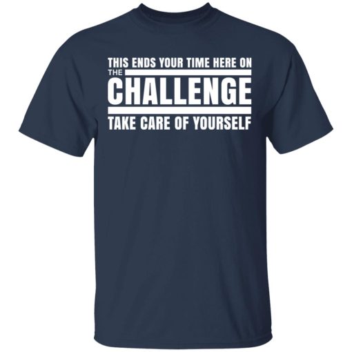 This Ends Your Time Here On The Challenge Take Care Of Yourself T-Shirts, Hoodies, Long Sleeve 6