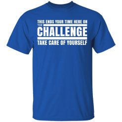 This Ends Your Time Here On The Challenge Take Care Of Yourself T-Shirts, Hoodies, Long Sleeve 31