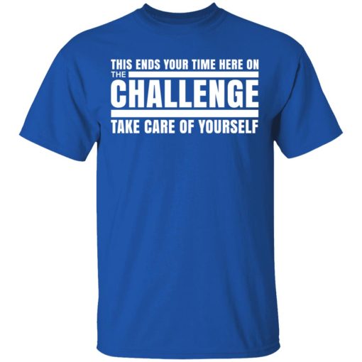 This Ends Your Time Here On The Challenge Take Care Of Yourself T-Shirts, Hoodies, Long Sleeve 8