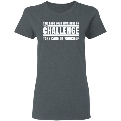 This Ends Your Time Here On The Challenge Take Care Of Yourself T-Shirts, Hoodies, Long Sleeve 11