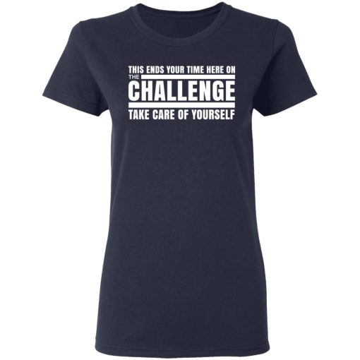This Ends Your Time Here On The Challenge Take Care Of Yourself T-Shirts, Hoodies, Long Sleeve 14