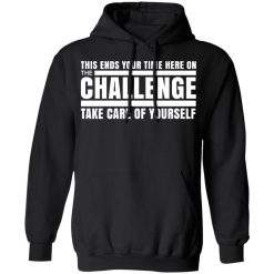 This Ends Your Time Here On The Challenge Take Care Of Yourself T-Shirts, Hoodies, Long Sleeve 43