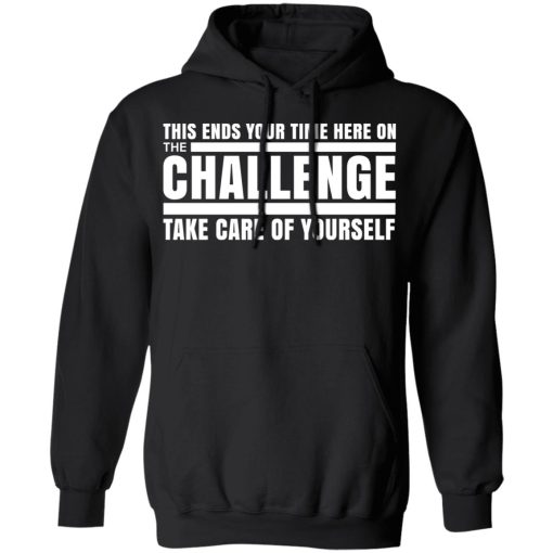 This Ends Your Time Here On The Challenge Take Care Of Yourself T-Shirts, Hoodies, Long Sleeve 20