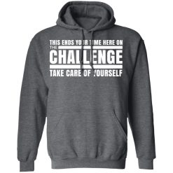 This Ends Your Time Here On The Challenge Take Care Of Yourself T-Shirts, Hoodies, Long Sleeve 48