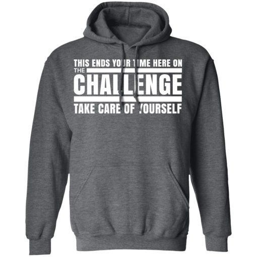 This Ends Your Time Here On The Challenge Take Care Of Yourself T-Shirts, Hoodies, Long Sleeve 23