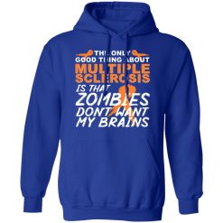 The Only Good Thing About Multiple Sclerosis Is That Zombies Don't Want My Brains T-Shirts, Hoodies, Long Sleeve 50