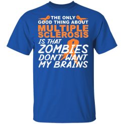 The Only Good Thing About Multiple Sclerosis Is That Zombies Don't Want My Brains T-Shirts, Hoodies, Long Sleeve 32