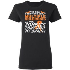 The Only Good Thing About Multiple Sclerosis Is That Zombies Don't Want My Brains T-Shirts, Hoodies, Long Sleeve 33