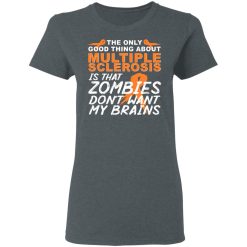 The Only Good Thing About Multiple Sclerosis Is That Zombies Don't Want My Brains T-Shirts, Hoodies, Long Sleeve 35