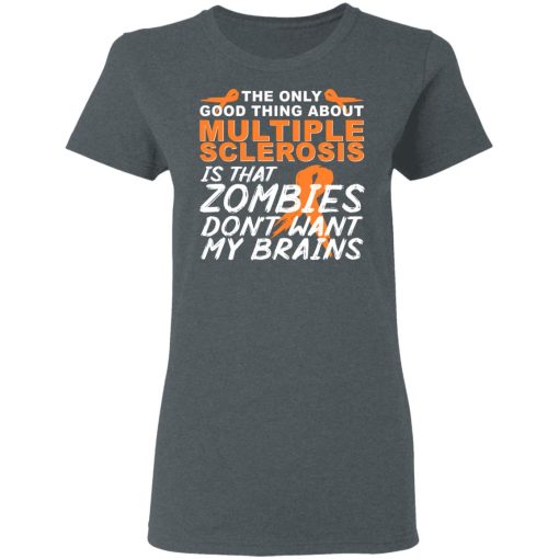 The Only Good Thing About Multiple Sclerosis Is That Zombies Don't Want My Brains T-Shirts, Hoodies, Long Sleeve 11