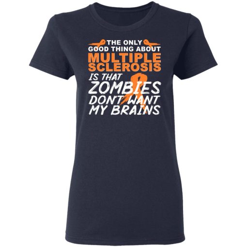 The Only Good Thing About Multiple Sclerosis Is That Zombies Don't Want My Brains T-Shirts, Hoodies, Long Sleeve 13