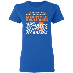 The Only Good Thing About Multiple Sclerosis Is That Zombies Don't Want My Brains T-Shirts, Hoodies, Long Sleeve 40
