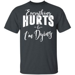 Everything Hurts And I'm Dying T-Shirts, Hoodies, Long Sleeve 28