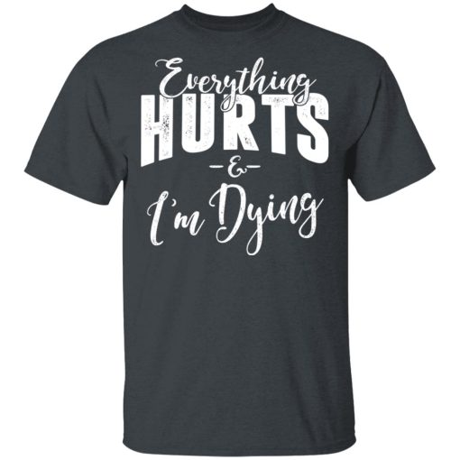 Everything Hurts And I'm Dying T-Shirts, Hoodies, Long Sleeve 4