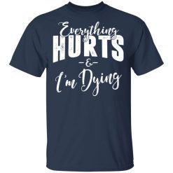 Everything Hurts And I'm Dying T-Shirts, Hoodies, Long Sleeve 29