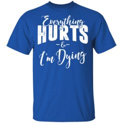 Everything Hurts And I'm Dying T-Shirts, Hoodies, Long Sleeve 32