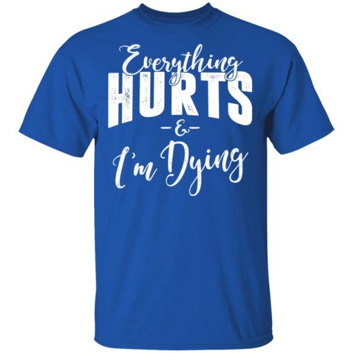 Everything Hurts And I'm Dying T-Shirts, Hoodies, Long Sleeve 7