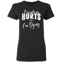 Everything Hurts And I'm Dying T-Shirts, Hoodies, Long Sleeve 33