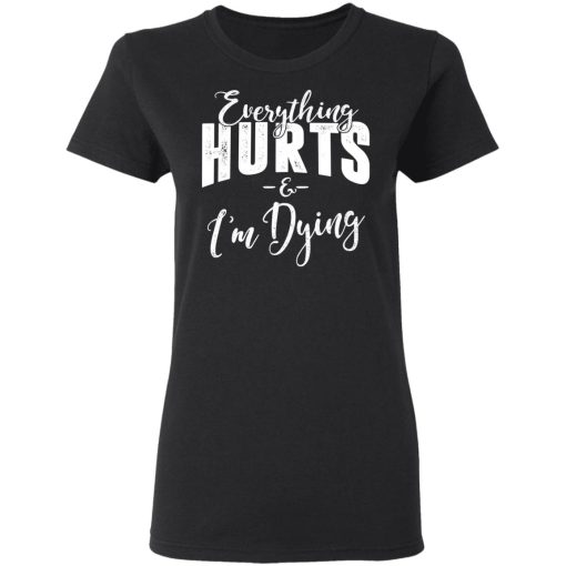 Everything Hurts And I'm Dying T-Shirts, Hoodies, Long Sleeve 9