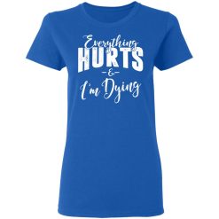 Everything Hurts And I'm Dying T-Shirts, Hoodies, Long Sleeve 40