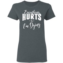 Everything Hurts And I'm Dying T-Shirts, Hoodies, Long Sleeve 36