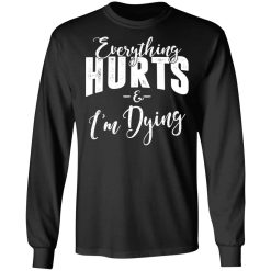 Everything Hurts And I'm Dying T-Shirts, Hoodies, Long Sleeve 42