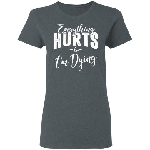 Everything Hurts And I'm Dying T-Shirts, Hoodies, Long Sleeve 11