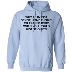 Why Be Racist Sexist Homophobic Or Transphobic When You Could Just Be Quiet T-Shirts, Hoodies, Long Sleeve 45