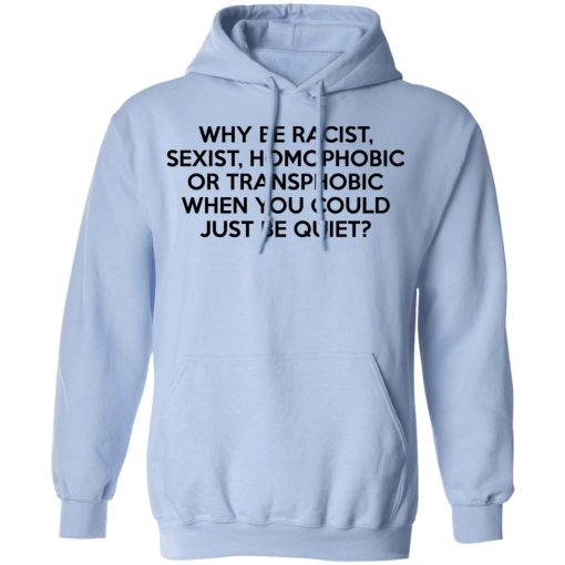 Why Be Racist Sexist Homophobic Or Transphobic When You Could Just Be Quiet T-Shirts, Hoodies, Long Sleeve 23