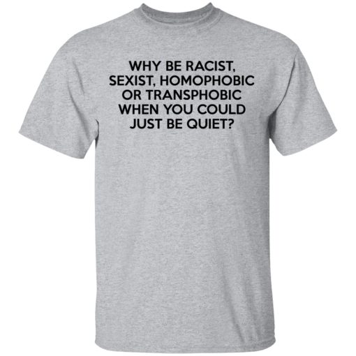 Why Be Racist Sexist Homophobic Or Transphobic When You Could Just Be Quiet T-Shirts, Hoodies, Long Sleeve 5