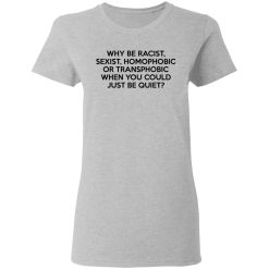 Why Be Racist Sexist Homophobic Or Transphobic When You Could Just Be Quiet T-Shirts, Hoodies, Long Sleeve 33