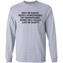 Why Be Racist Sexist Homophobic Or Transphobic When You Could Just Be Quiet T-Shirts, Hoodies, Long Sleeve 35