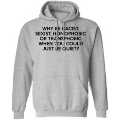 Why Be Racist Sexist Homophobic Or Transphobic When You Could Just Be Quiet T-Shirts, Hoodies, Long Sleeve 41